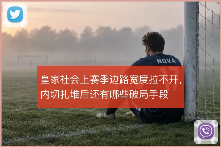 皇家社会上赛季边路宽度拉不开，内切扎堆后还有哪些破局手段