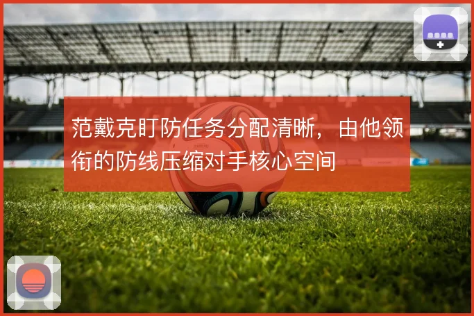 范戴克盯防任务分配清晰，由他领衔的防线压缩对手核心空间