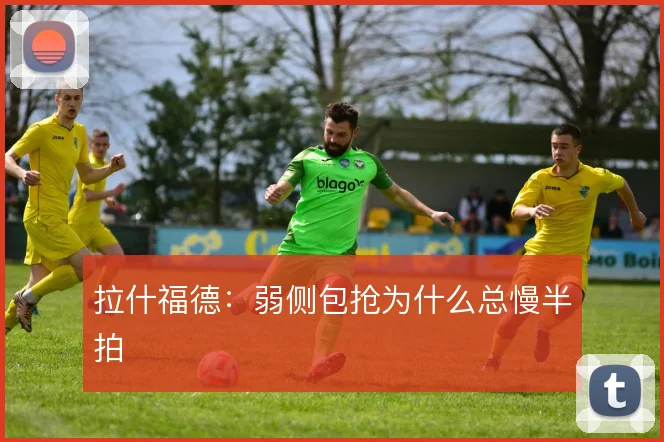 拉什福德:弱侧包抢为什么总慢半拍