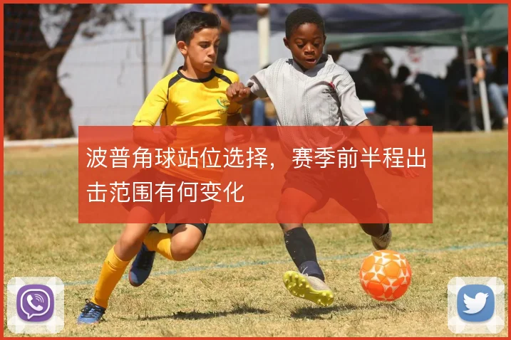 波普角球站位选择，赛季前半程出击范围有何变化
