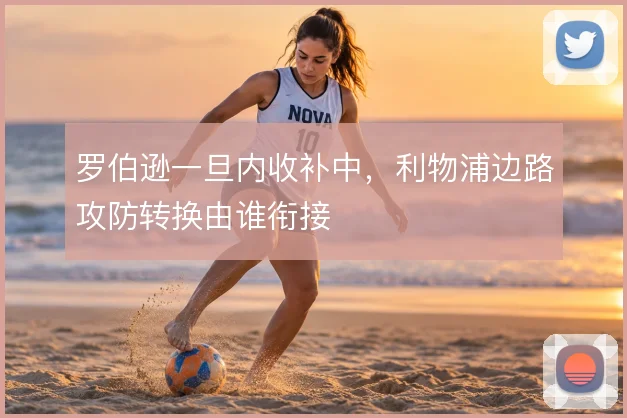 罗伯逊一旦内收补中，利物浦边路攻防转换由谁衔接
