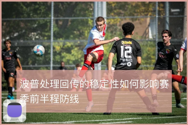 波普处理回传的稳定性如何影响赛季前半程防线