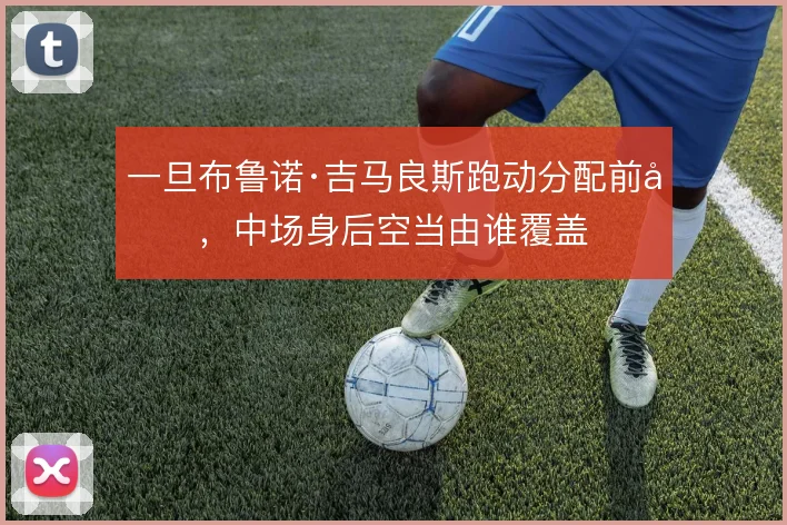 一旦布鲁诺·吉马良斯跑动分配前压，中场身后空当由谁覆盖