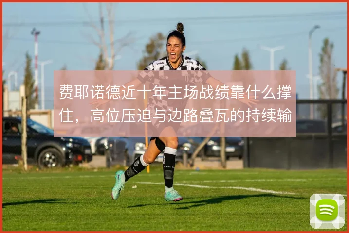 费耶诺德近十年主场战绩靠什么撑住，高位压迫与边路叠瓦的持续输出